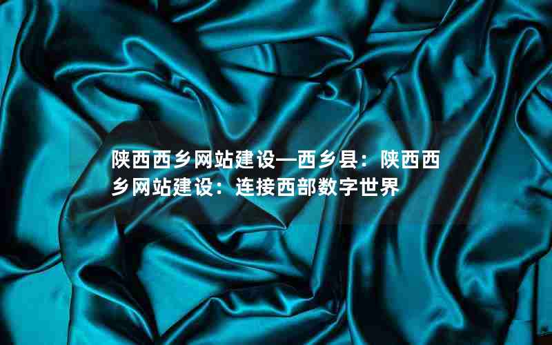 陕西西乡网站建设—西乡县：陕西西乡网站建设：连接西部数字世界