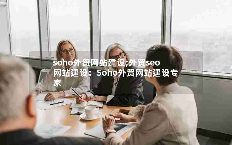 soho外贸网站建设;外贸seo网站建设：Soho外贸网站建设专家