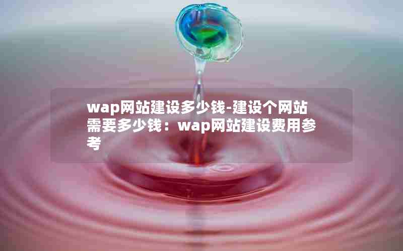 wap网站建设多少钱-建设个网站需要多少钱：wap网站建设费用参考