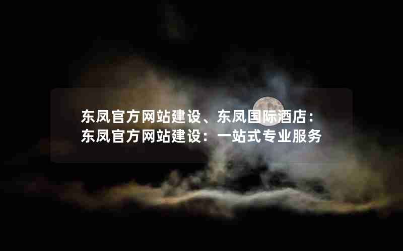 东凤官方网站建设、东凤国际酒店：东凤官方网站建设：一站式专业服务