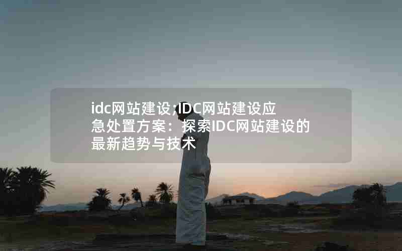 idc网站建设;IDC网站建设应急处置方案：探索IDC网站建设的最新趋势与技术