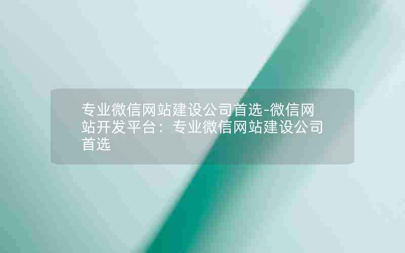 专业微信网站建设公司首选-微信网站开发平台：专业微信网站建设公司首选