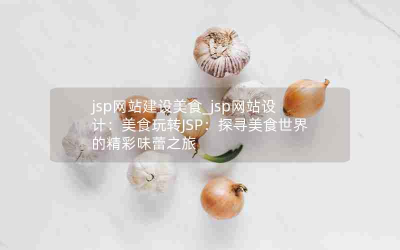 jsp网站建设美食_jsp网站设计：美食玩转JSP：探寻美食世界的精彩味蕾之旅