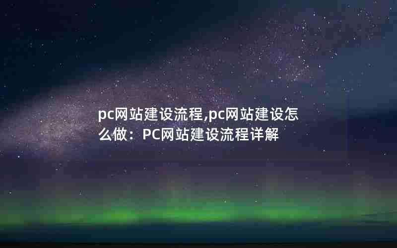 pc网站建设流程,pc网站建设怎么做：PC网站建设流程详解