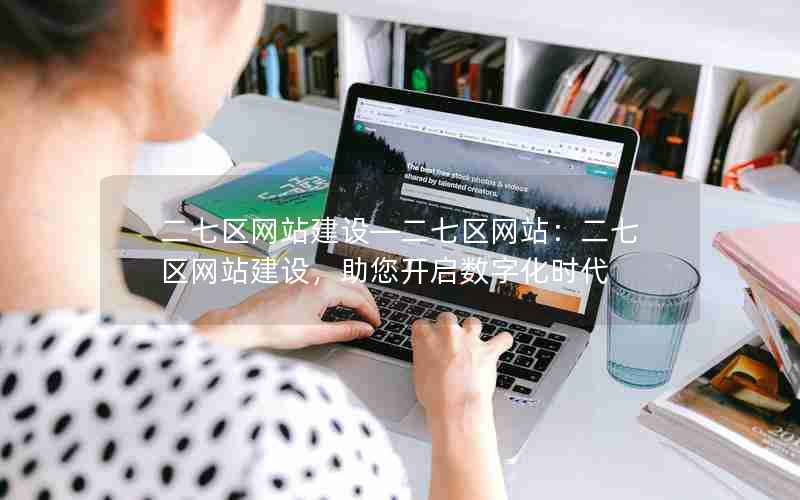 二七区网站建设—二七区网站：二七区网站建设，助您开启数字化时代