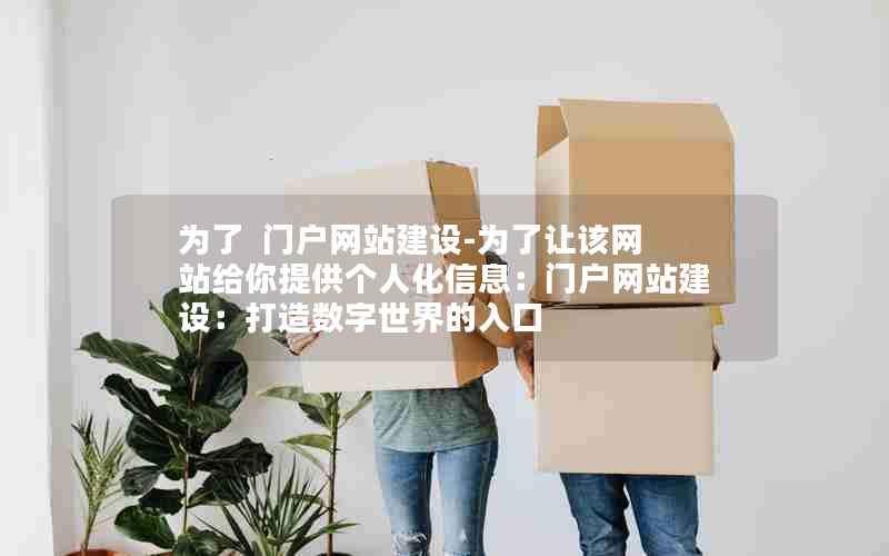 为了  门户网站建设-为了让该网站给你提供个人化信息：门户网站建设：打造数字世界的入口