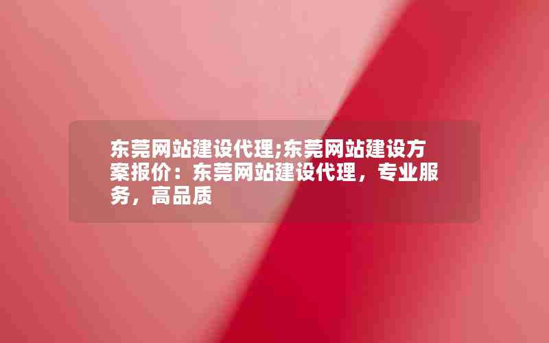 东莞网站建设代理;东莞网站建设方案报价：东莞网站建设代理，专业服务，高品质