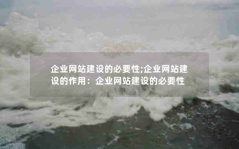 企业网站建设的必要性;企业网站建设的作用：企业网站建设的必要性