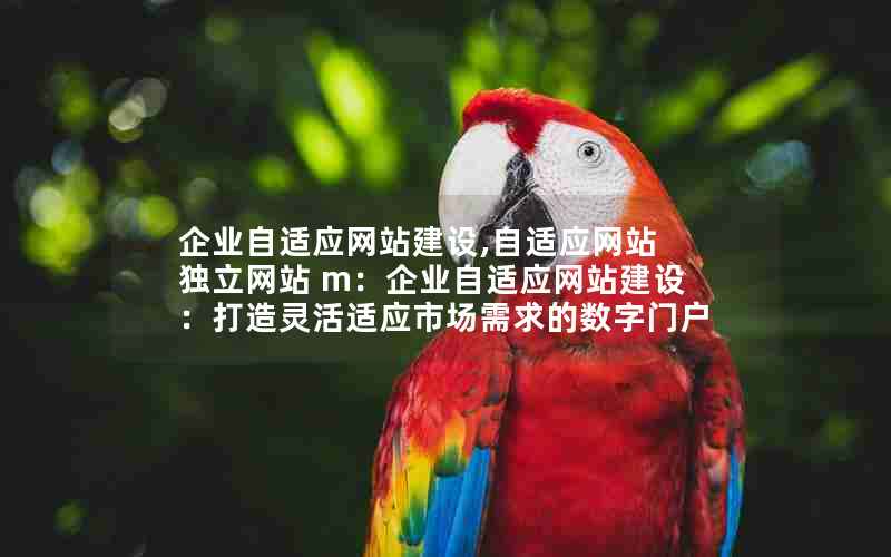 企业自适应网站建设,自适应网站 独立网站 m：企业自适应网站建设：打造灵活适应市场需求的数字门户