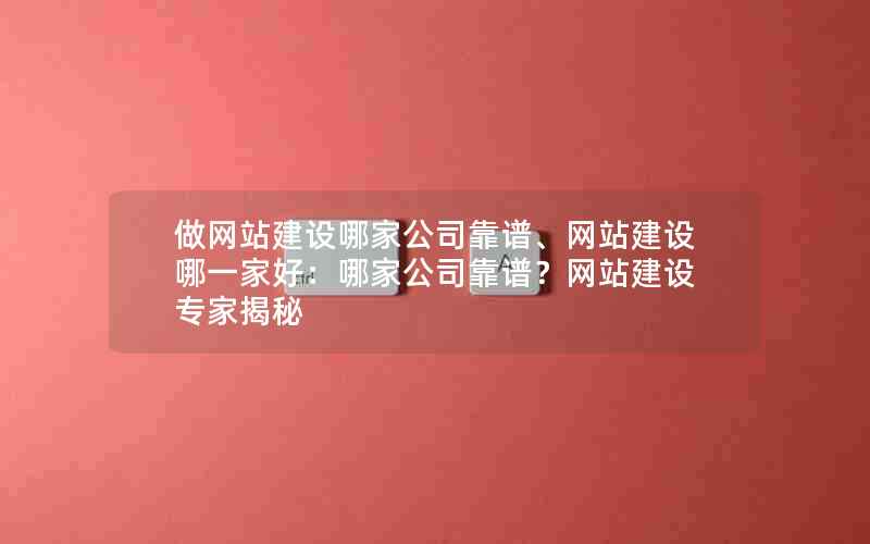 做网站建设哪家公司靠谱、网站建设哪一家好：哪家公司靠谱？网站建设专家揭秘