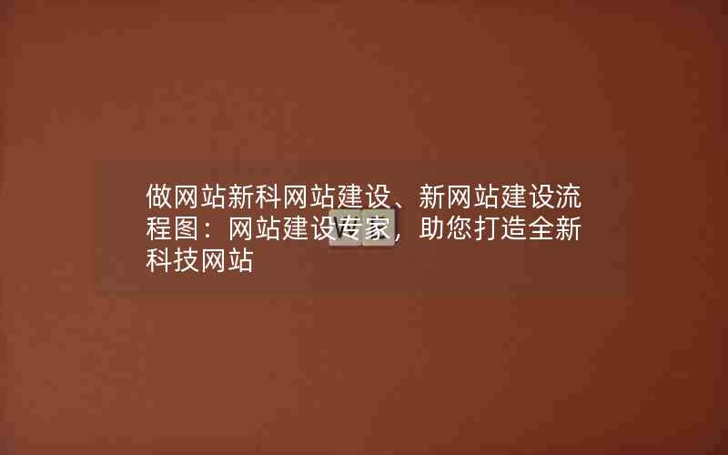 做网站新科网站建设、新网站建设流程图：网站建设专家，助您打造全新科技网站