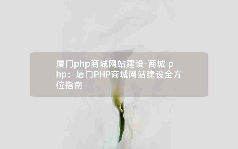 厦门php商城网站建设-商城 php：厦门PHP商城网站建设全方位指南