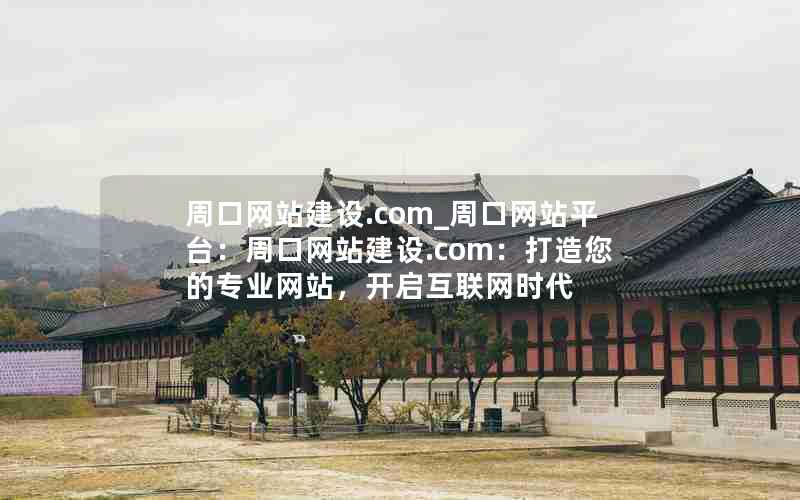 周口网站建设.com_周口网站平台：周口网站建设.com：打造您的专业网站，开启互联网时代