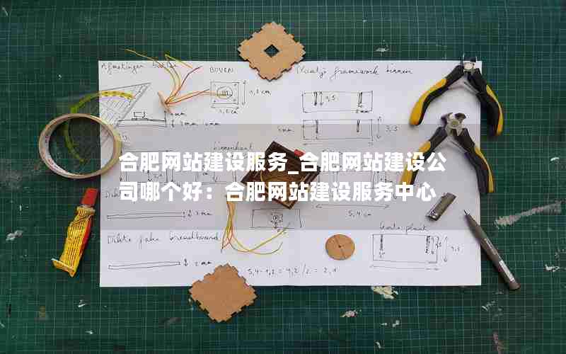 合肥网站建设服务_合肥网站建设公司哪个好：合肥网站建设服务中心