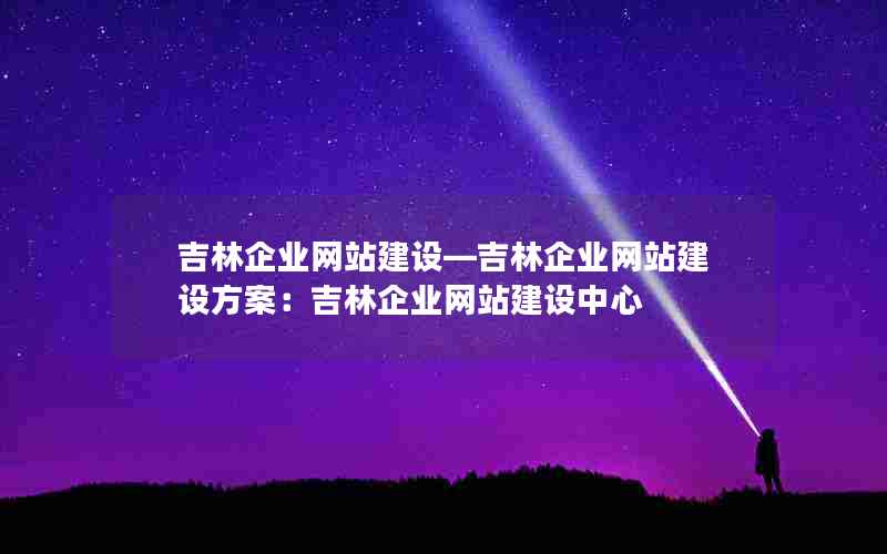 吉林企业网站建设—吉林企业网站建设方案：吉林企业网站建设中心