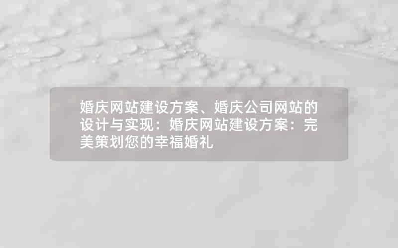 婚庆网站建设方案、婚庆公司网站的设计与实现：婚庆网站建设方案：完美策划您的幸福婚礼