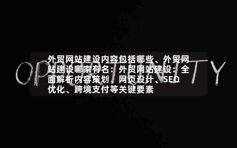 外贸网站建设内容包括哪些、外贸网站建设哪家有名：外贸网站建设：全面解析内容策划、网页设计、SEO优化、跨境支付等关键要素