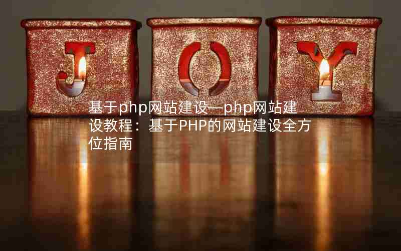 基于php网站建设—php网站建设教程：基于PHP的网站建设全方位指南