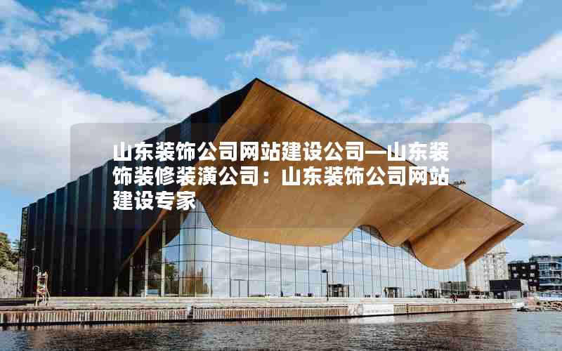 山东装饰公司网站建设公司—山东装饰装修装潢公司：山东装饰公司网站建设专家