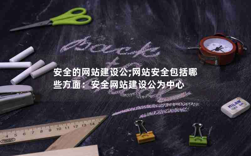 安全的网站建设公;网站安全包括哪些方面：安全网站建设公为中心