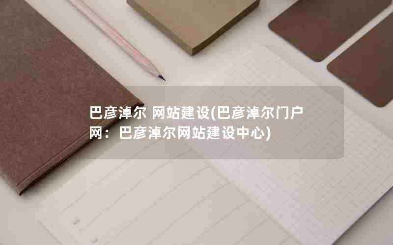 巴彦淖尔 网站建设(巴彦淖尔门户网：巴彦淖尔网站建设中心)