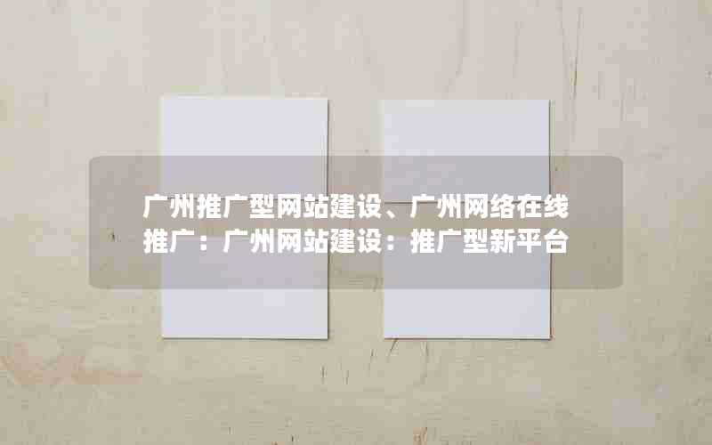 广州推广型网站建设、广州网络在线推广：广州网站建设：推广型新平台