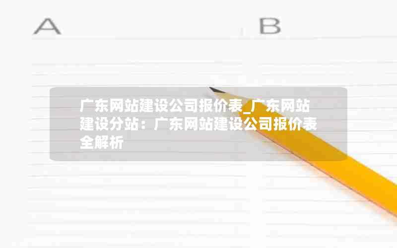 广东网站建设公司报价表_广东网站建设分站：广东网站建设公司报价表全解析