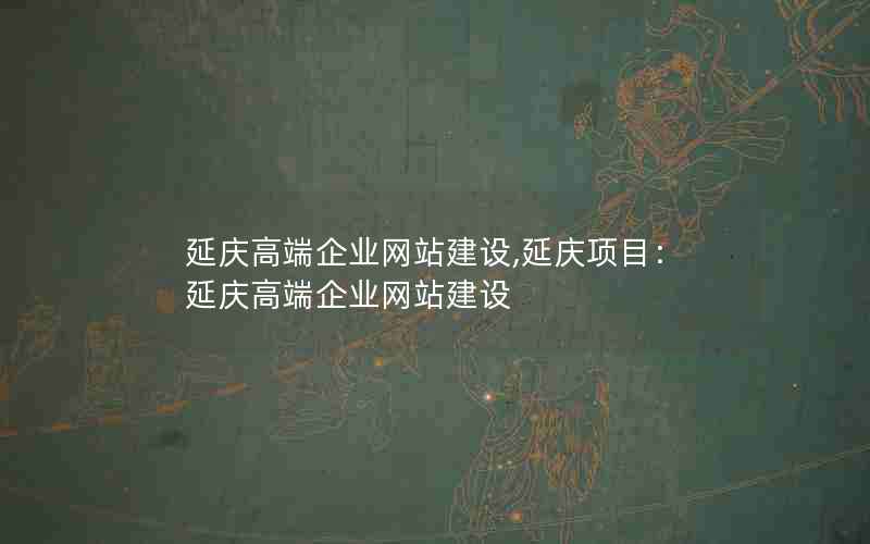 延庆高端企业网站建设,延庆项目：延庆高端企业网站建设