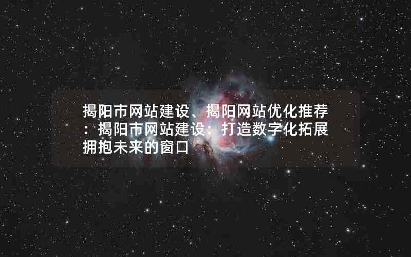 揭阳市网站建设、揭阳网站优化推荐：揭阳市网站建设：打造数字化拓展拥抱未来的窗口