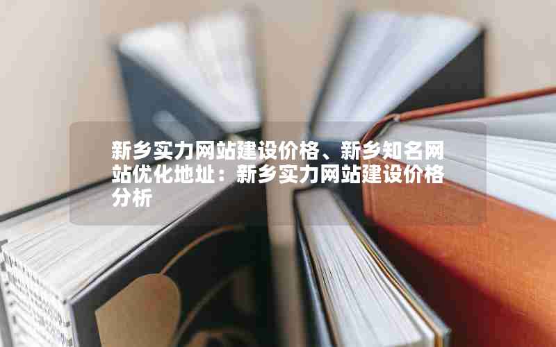 新乡实力网站建设价格、新乡知名网站优化地址：新乡实力网站建设价格分析