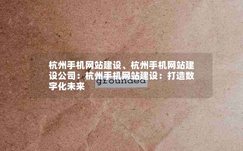 杭州手机网站建设、杭州手机网站建设公司：杭州手机网站建设：打造数字化未来