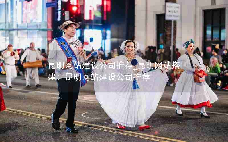 昆明网站建设公司推荐_昆明网站搭建：昆明网站建设公司推荐