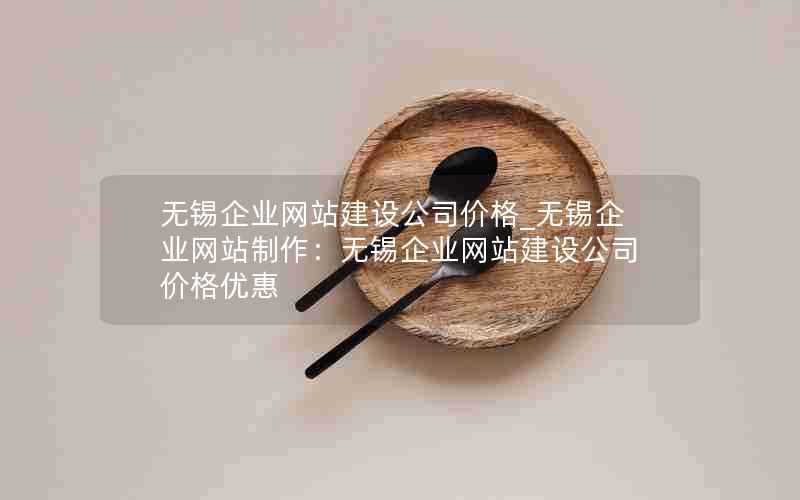 无锡企业网站建设公司价格_无锡企业网站制作：无锡企业网站建设公司价格优惠