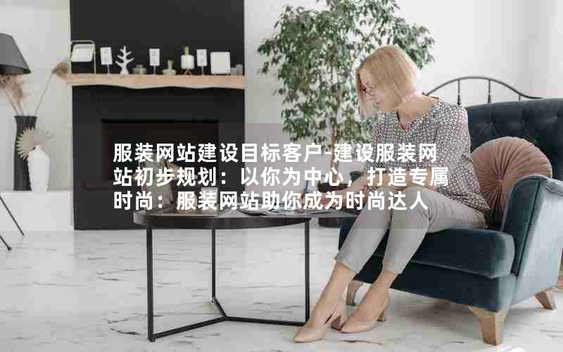 服装网站建设目标客户-建设服装网站初步规划：以你为中心，打造专属时尚：服装网站助你成为时尚达人