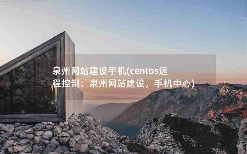 泉州网站建设手机(centos远程控制：泉州网站建设，手机中心)