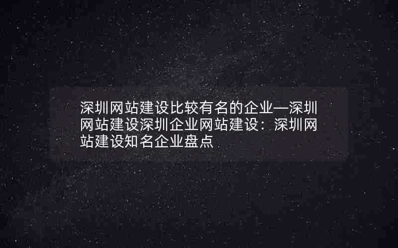 深圳网站建设比较有名的企业—深圳网站建设深圳企业网站建设：深圳网站建设知名企业盘点