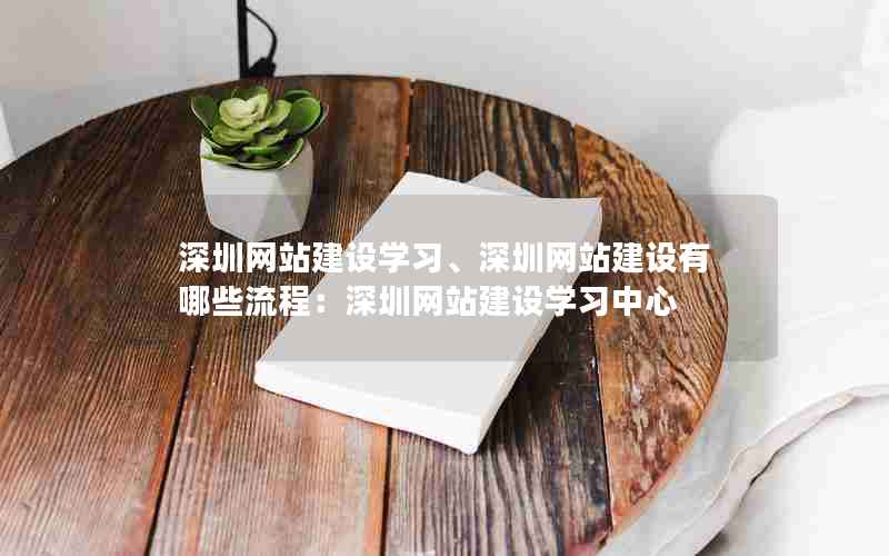 深圳网站建设学习、深圳网站建设有哪些流程：深圳网站建设学习中心