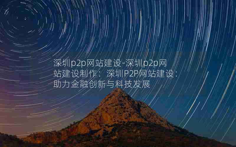 深圳p2p网站建设-深圳p2p网站建设制作：深圳P2P网站建设：助力金融创新与科技发展