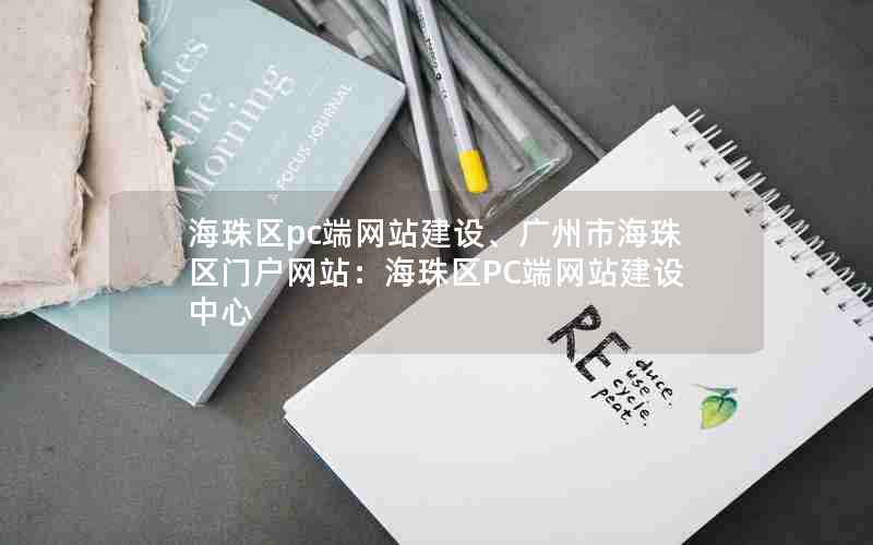 海珠区pc端网站建设、广州市海珠区门户网站：海珠区PC端网站建设中心