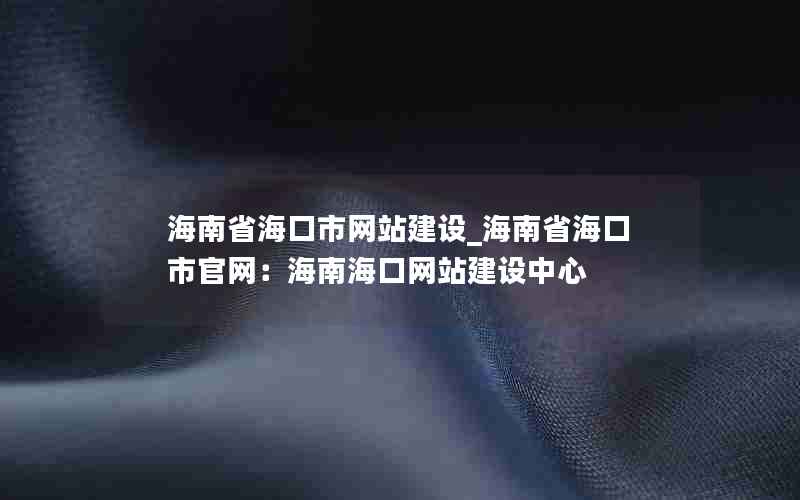 海南省海口市网站建设_海南省海口市官网：海南海口网站建设中心