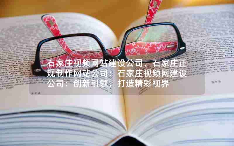 石家庄视频网站建设公司、石家庄正规制作网站公司：石家庄视频网建设公司：创新引领，打造精彩视界