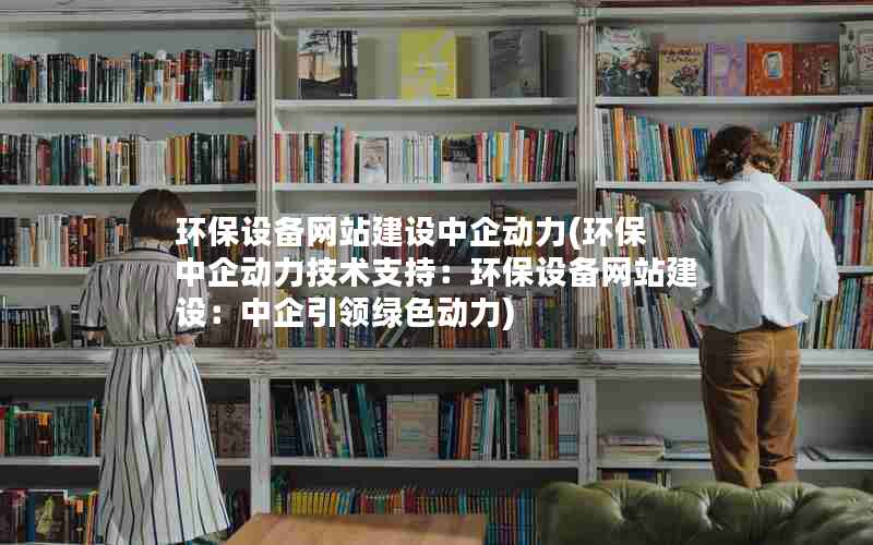 环保设备网站建设中企动力(环保 中企动力技术支持：环保设备网站建设：中企引领绿色动力)