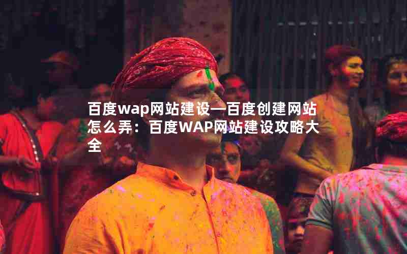 百度wap网站建设—百度创建网站怎么弄：百度WAP网站建设攻略大全