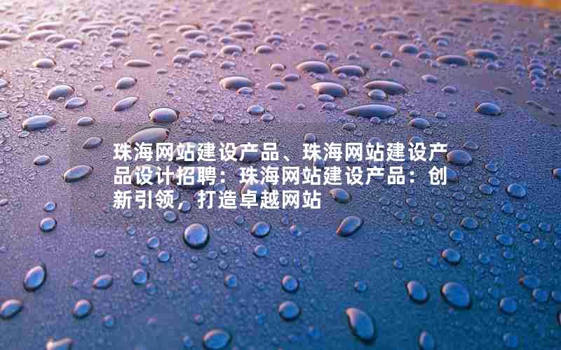 珠海网站建设产品、珠海网站建设产品设计招聘：珠海网站建设产品：创新引领，打造卓越网站