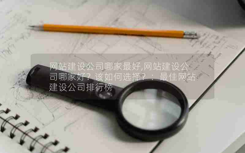 网站建设公司哪家最好,网站建设公司哪家好？该如何选择？：最佳网站建设公司排行榜