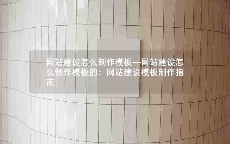 网站建设怎么制作模板—网站建设怎么制作模板的：网站建设模板制作指南