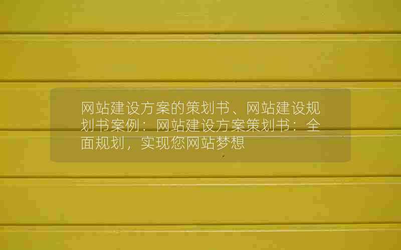 网站建设方案的策划书、网站建设规划书案例：网站建设方案策划书：全面规划，实现您网站梦想