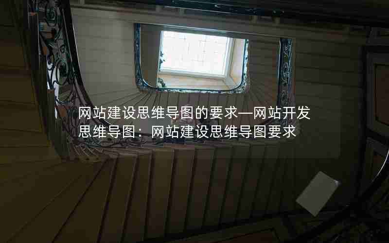 网站建设思维导图的要求—网站开发思维导图：网站建设思维导图要求