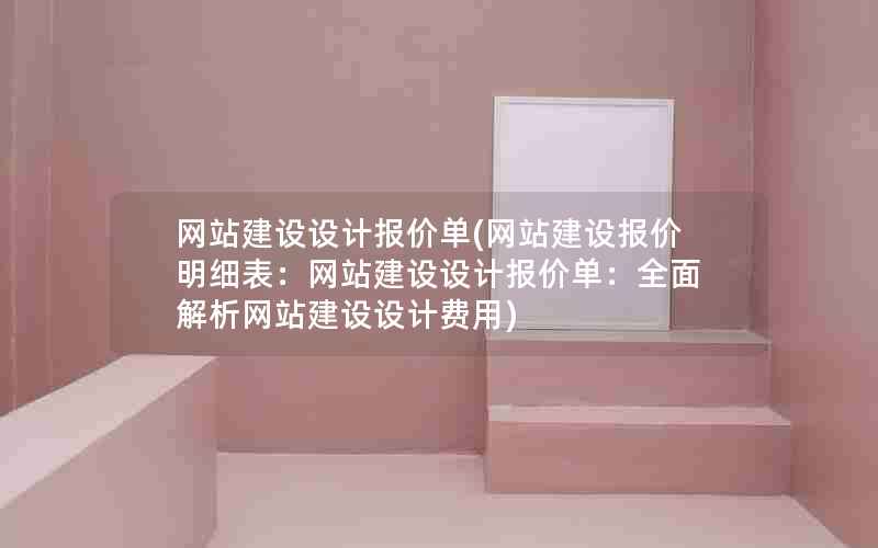 网站建设设计报价单(网站建设报价明细表：网站建设设计报价单：全面解析网站建设设计费用)