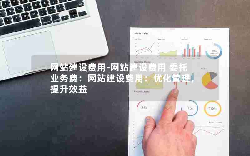 网站建设费用-网站建设费用 委托业务费：网站建设费用：优化管理，提升效益